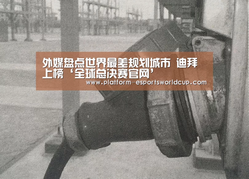 外媒盘点世界最差规划城市 迪拜上榜‘全球总决赛官网’(图1) 全球总决赛官网