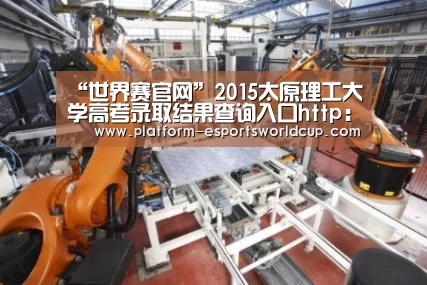 “世界赛官网”2015太原理工大学高考录取结果查询入口http://zs.tyut.edu.cn/lq.aspx(图1) 全球总决赛官网
