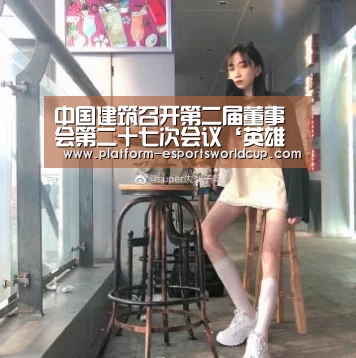 中国建筑召开第二届董事会第二十七次会议‘英雄联盟世界赛’(图2) 世界赛官网